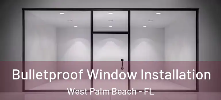  Bulletproof Window Installation West Palm Beach - FL