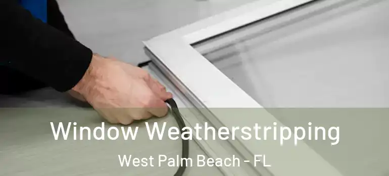  Window Weatherstripping West Palm Beach - FL